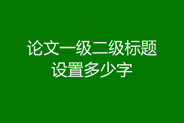 论文一级二级标题设置多少字