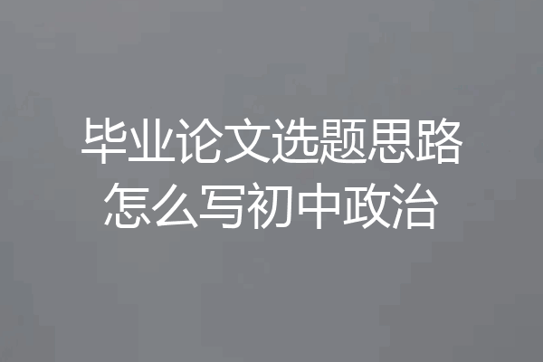 毕业论文选题思路怎么写初中政治