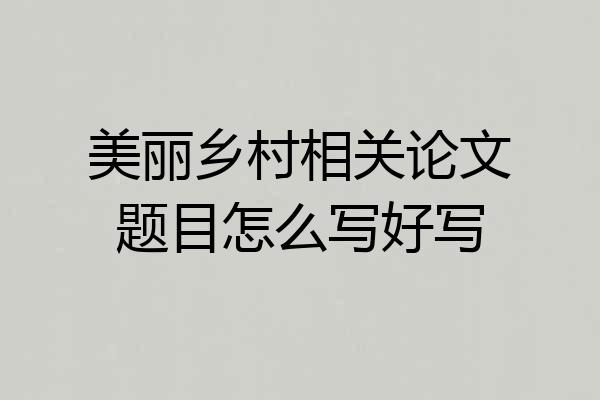 美丽乡村相关论文题目怎么写好写