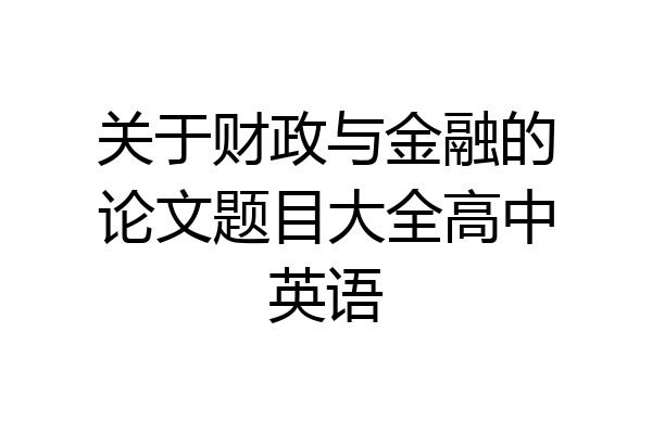关于财政与金融的论文题目大全高中英语
