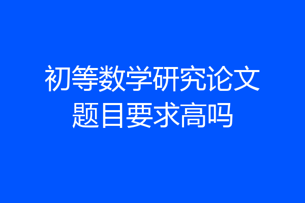 初等数学研究论文题目要求高吗