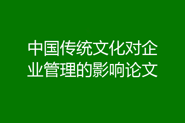 中国传统文化对企业管理的影响论文