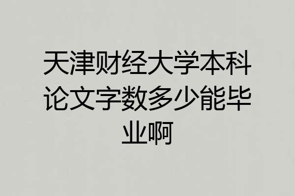天津财经大学本科论文字数多少能毕业啊