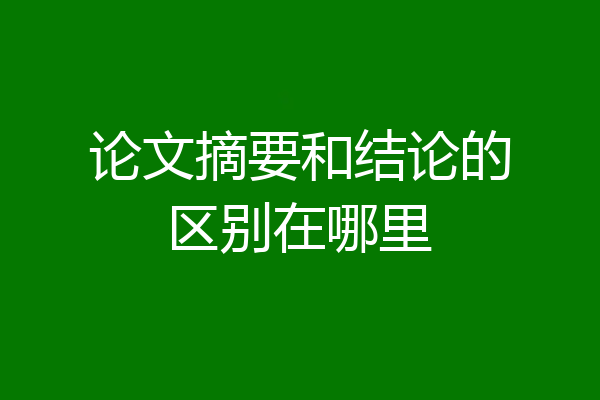 论文摘要和结论的区别在哪里