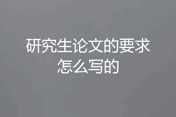 研究生论文的要求怎么写的