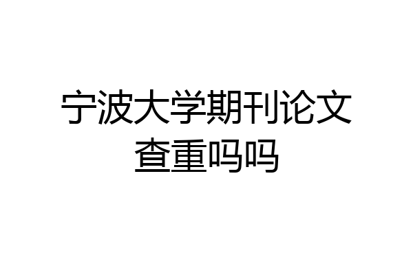 宁波大学期刊论文查重吗吗