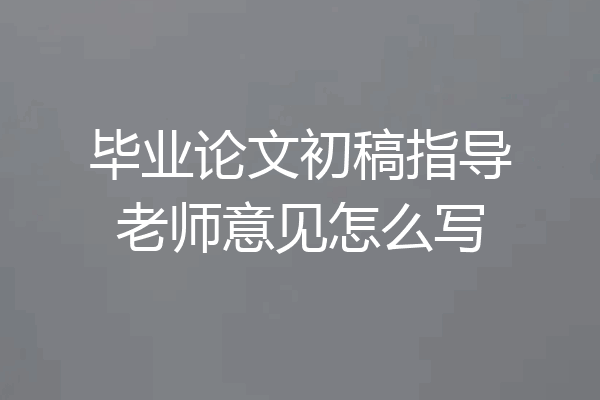 毕业论文初稿指导老师意见怎么写