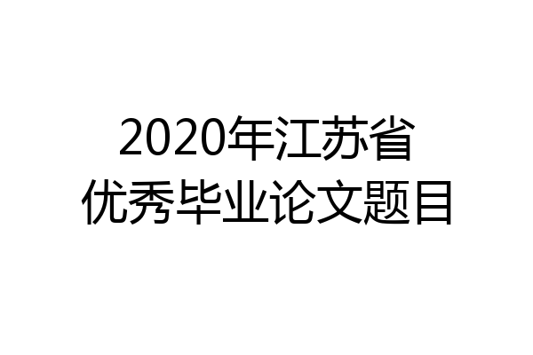 2020年江苏省优秀毕业论文题目