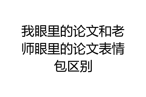 我眼里的论文和老师眼里的论文表情包区别