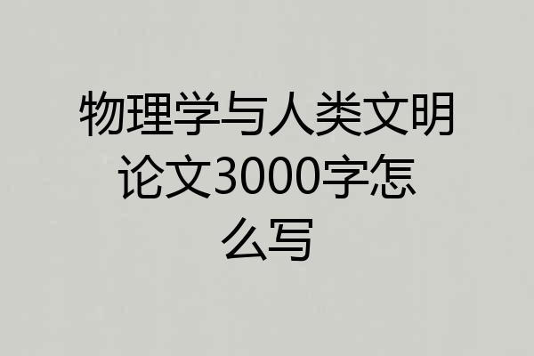 物理学与人类文明论文3000字怎么写