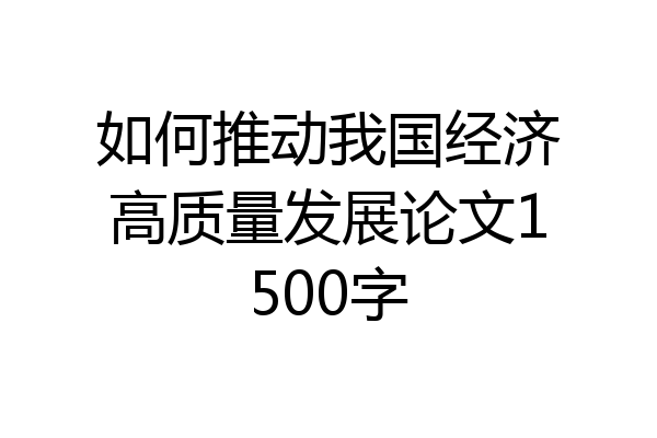 如何推动我国经济高质量发展论文1500字