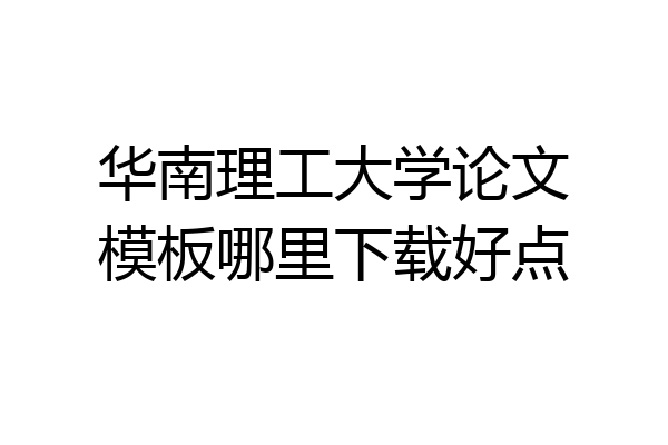 华南理工大学论文模板哪里下载好点