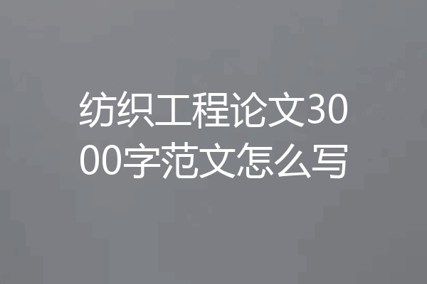 纺织工程论文3000字范文怎么写
