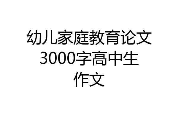 幼儿家庭教育论文3000字高中生作文