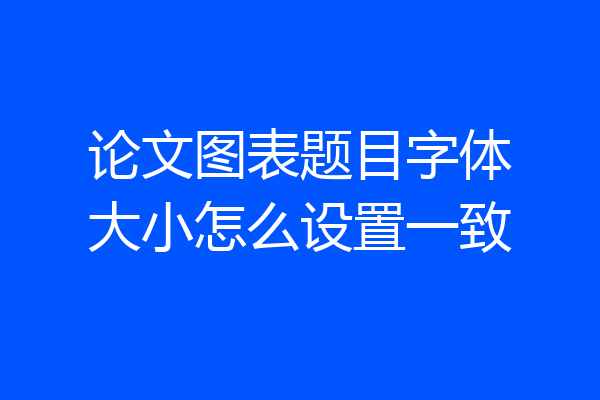 论文图表题目字体大小怎么设置一致