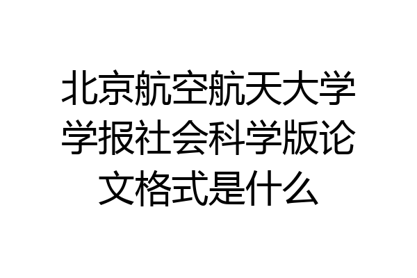 北京航空航天大学学报社会科学版论文格式是什么