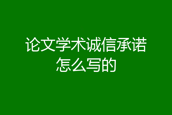 论文学术诚信承诺怎么写的