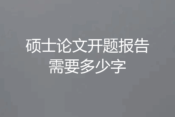 硕士论文开题报告需要多少字