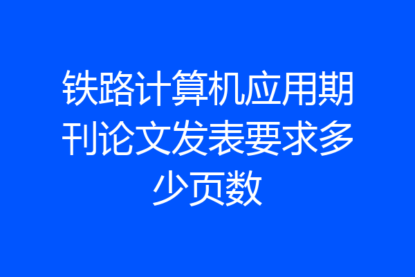 铁路计算机应用期刊论文发表要求多少页数