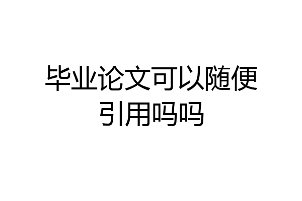 毕业论文可以随便引用吗吗