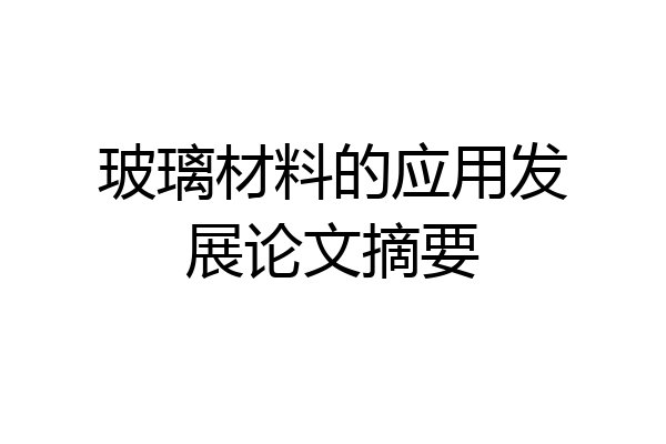 玻璃材料的应用发展论文摘要
