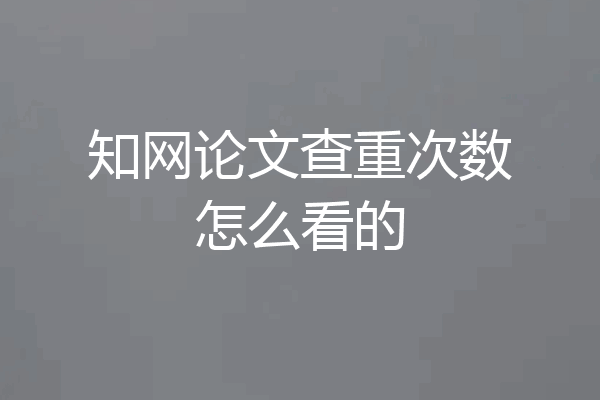 知网论文查重次数怎么看的