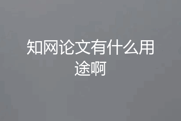 知网论文有什么用途啊