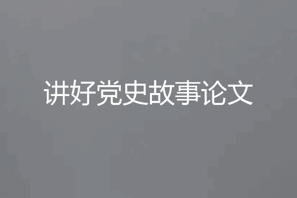 讲好党史故事论文