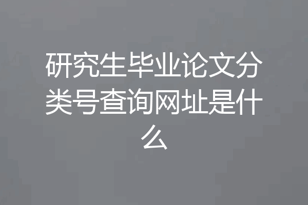 研究生毕业论文分类号查询网址是什么