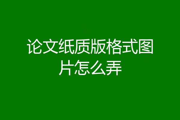 论文纸质版格式图片怎么弄