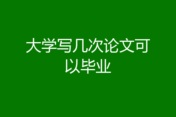 大学写几次论文可以毕业