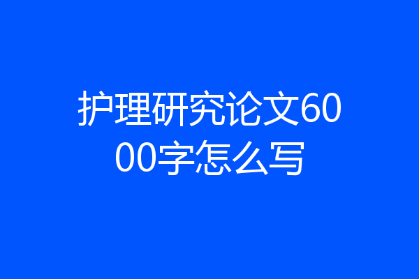护理研究论文6000字怎么写