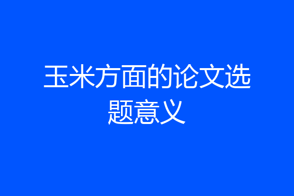 玉米方面的论文选题意义