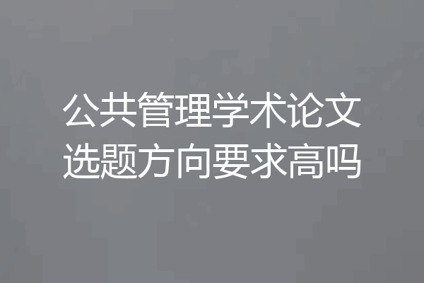 公共管理学术论文选题方向要求高吗