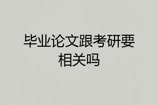 毕业论文跟考研要相关吗