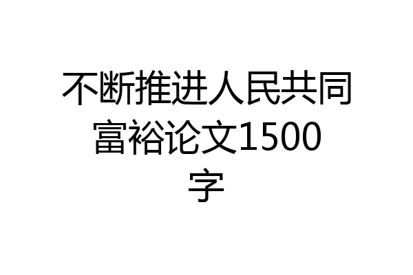 不断推进人民共同富裕论文1500字