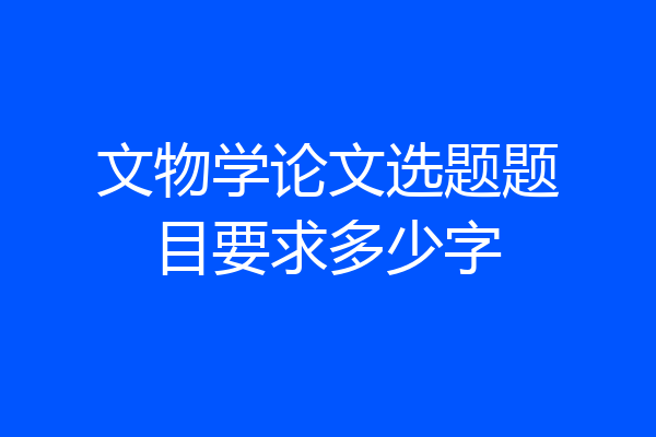 文物学论文选题题目要求多少字