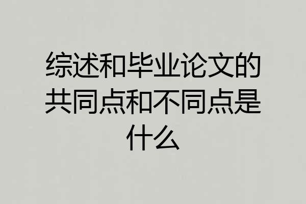 综述和毕业论文的共同点和不同点是什么