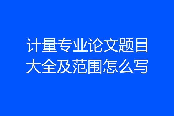 计量专业论文题目大全及范围怎么写
