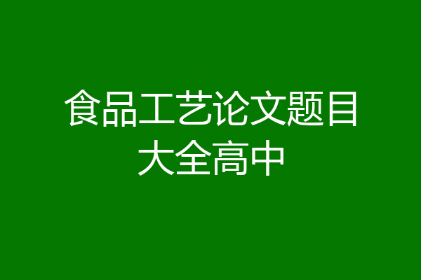 食品工艺论文题目大全高中