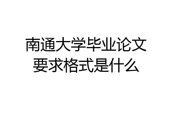 南通大学毕业论文要求格式是什么