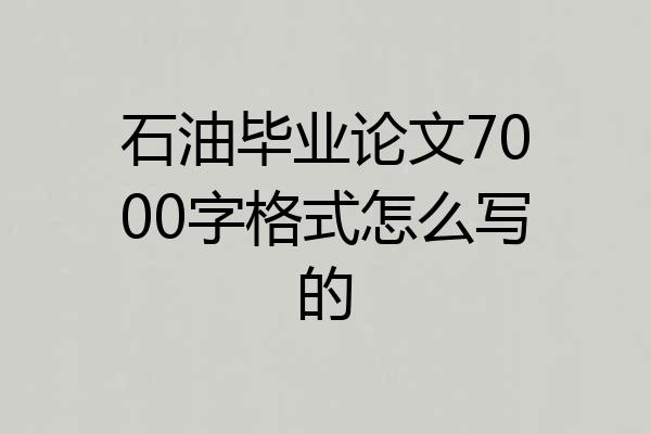 石油毕业论文7000字格式怎么写的
