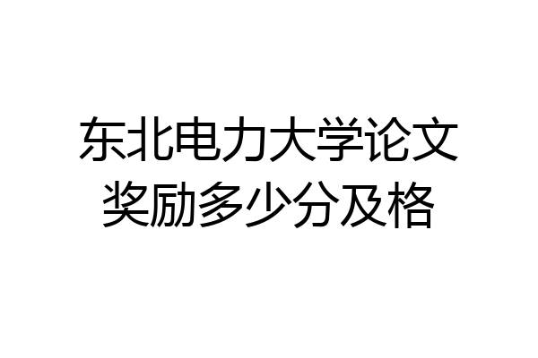东北电力大学论文奖励多少分及格