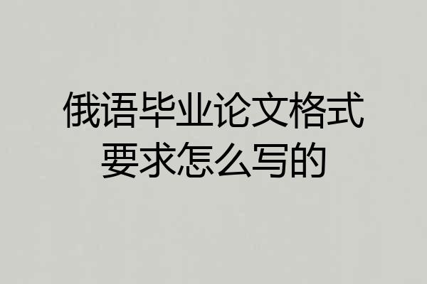 俄语毕业论文格式要求怎么写的