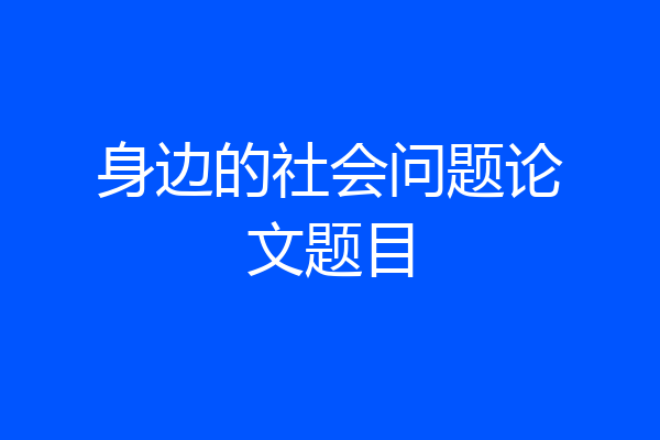 身边的社会问题论文题目