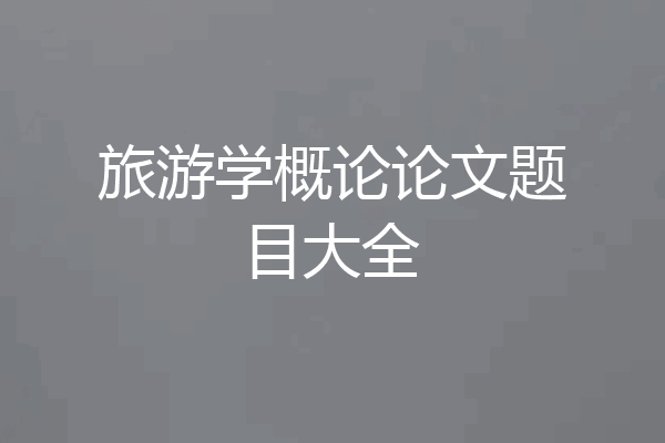 旅游学概论论文题目大全