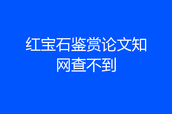红宝石鉴赏论文知网查不到