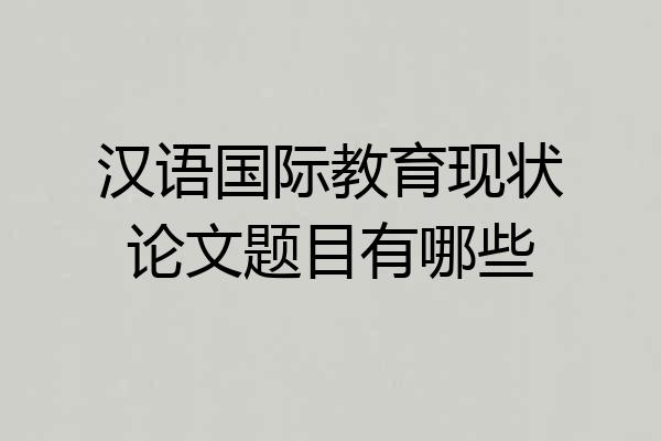 汉语国际教育现状论文题目有哪些