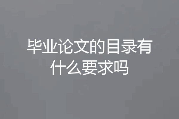 毕业论文的目录有什么要求吗