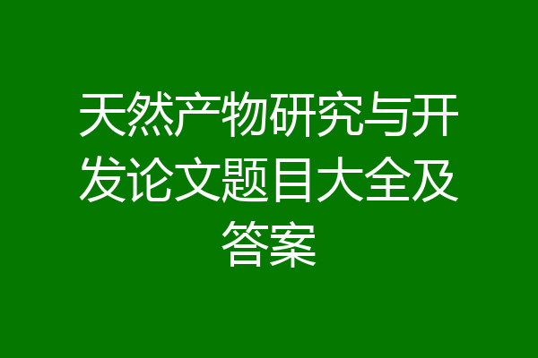 天然产物研究与开发论文题目大全及答案